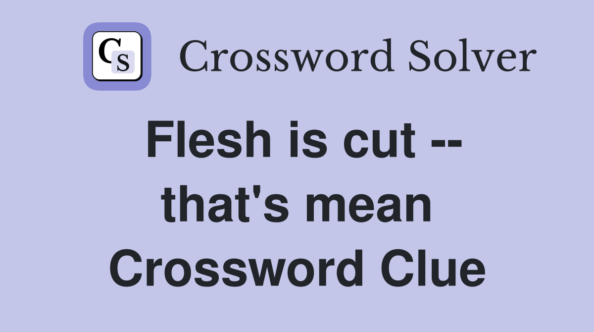 Flesh is cut -- that's mean Crossword Clue