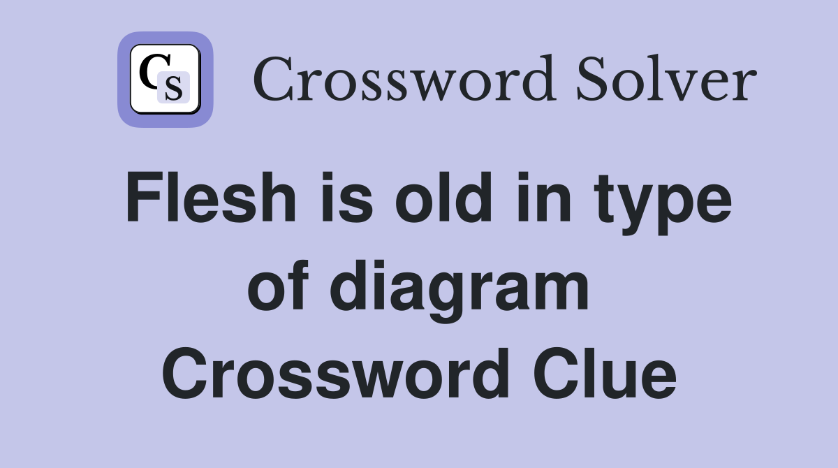 Flesh is old in type of diagram Crossword Clue