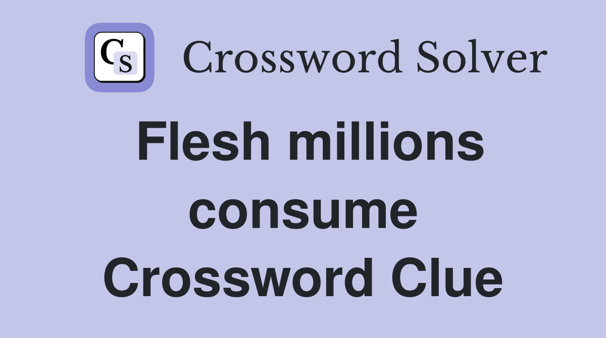 Flesh millions consume Crossword Clue
