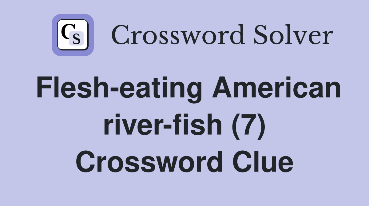 Flesh-eating American river-fish (7) Crossword Clue