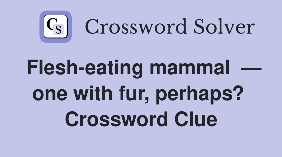 Flesh-eating mammal  — one with fur, perhaps?  Crossword Clue