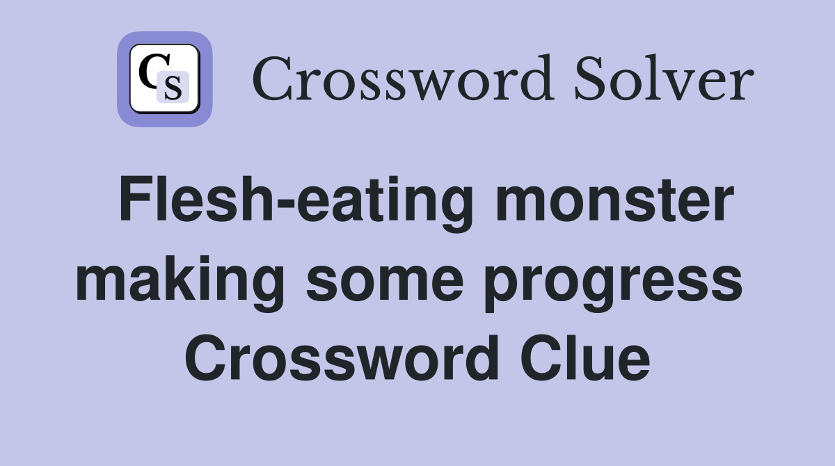 Flesh-eating monster making some progress  Crossword Clue