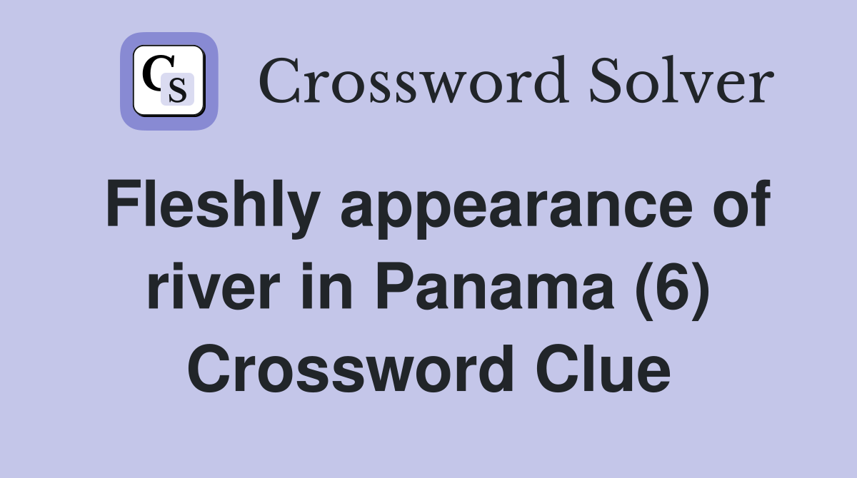Fleshly appearance of river in Panama (6) Crossword Clue