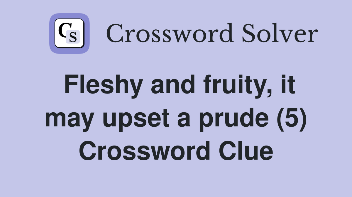 Fleshy and fruity, it may upset a prude (5) Crossword Clue