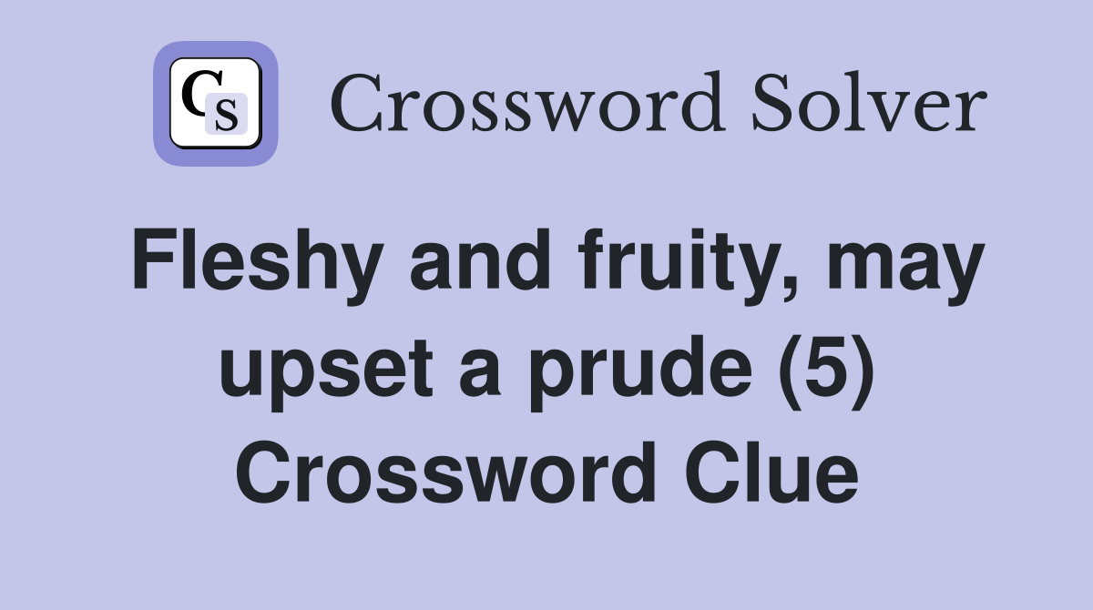 Fleshy and fruity, may upset a prude (5) Crossword Clue