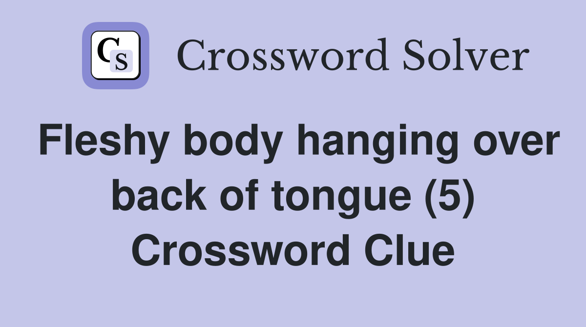 Fleshy body hanging over back of tongue (5) Crossword Clue