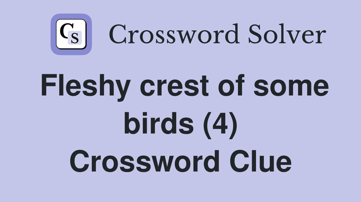 Fleshy crest of some birds (4) Crossword Clue