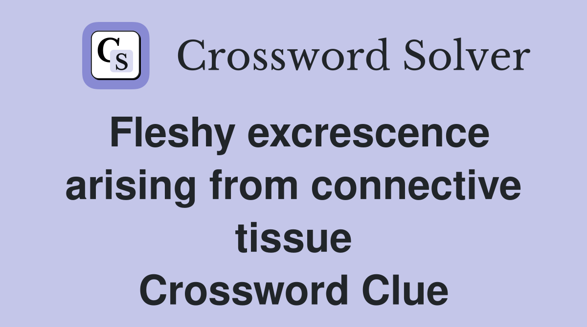 Fleshy excrescence arising from connective tissue Crossword Clue