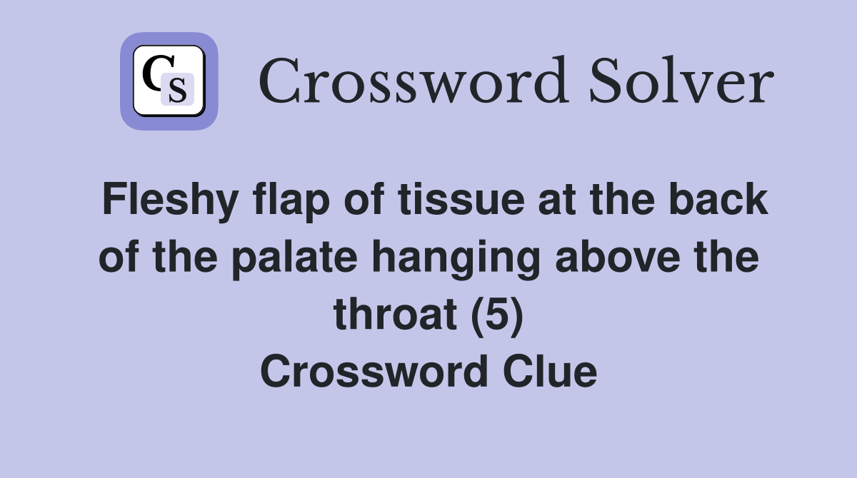 Fleshy flap of tissue at the back of the palate hanging above the throat (5) Crossword Clue