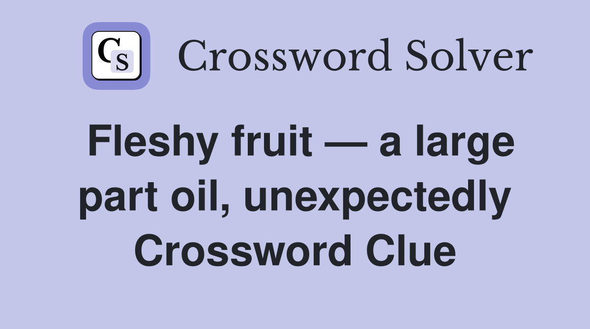 Fleshy fruit — a large part oil, unexpectedly Crossword Clue