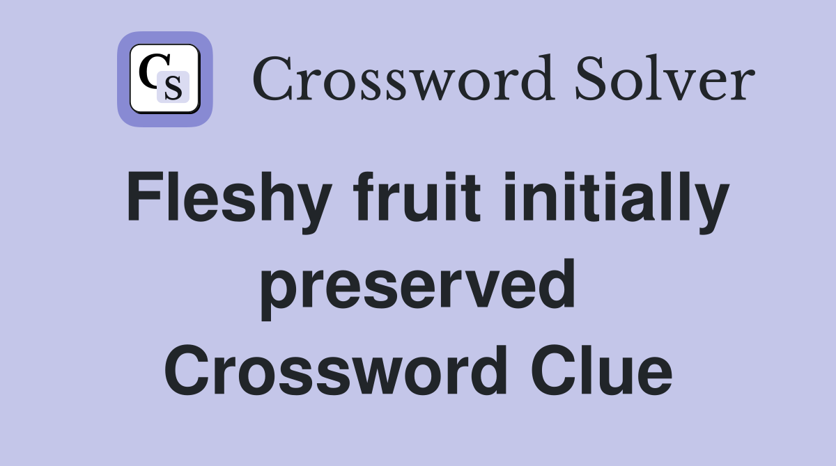 Fleshy fruit initially preserved Crossword Clue