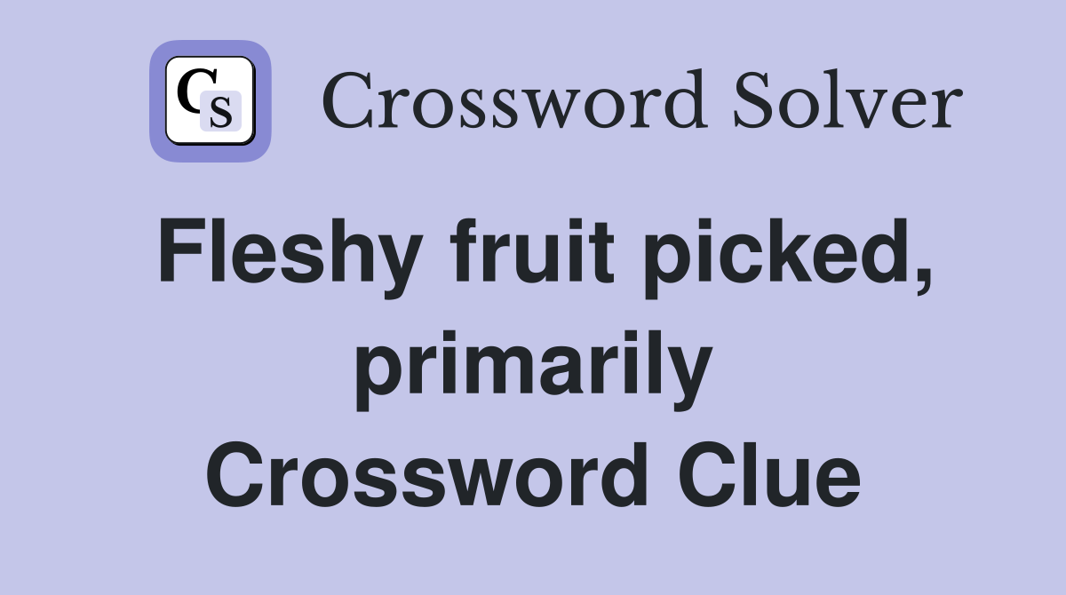 Fleshy fruit picked, primarily Crossword Clue