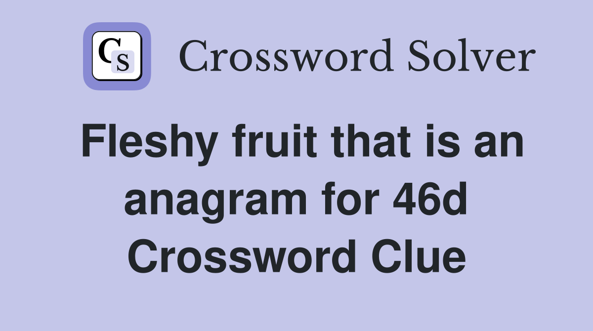 Fleshy fruit that is an anagram for 46d Crossword Clue