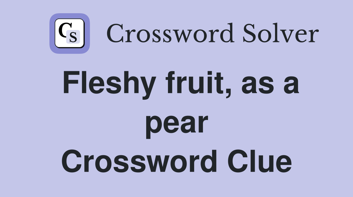 Fleshy fruit, as a pear Crossword Clue