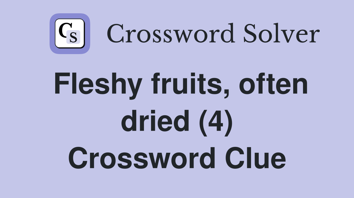 Fleshy fruits, often dried (4) Crossword Clue
