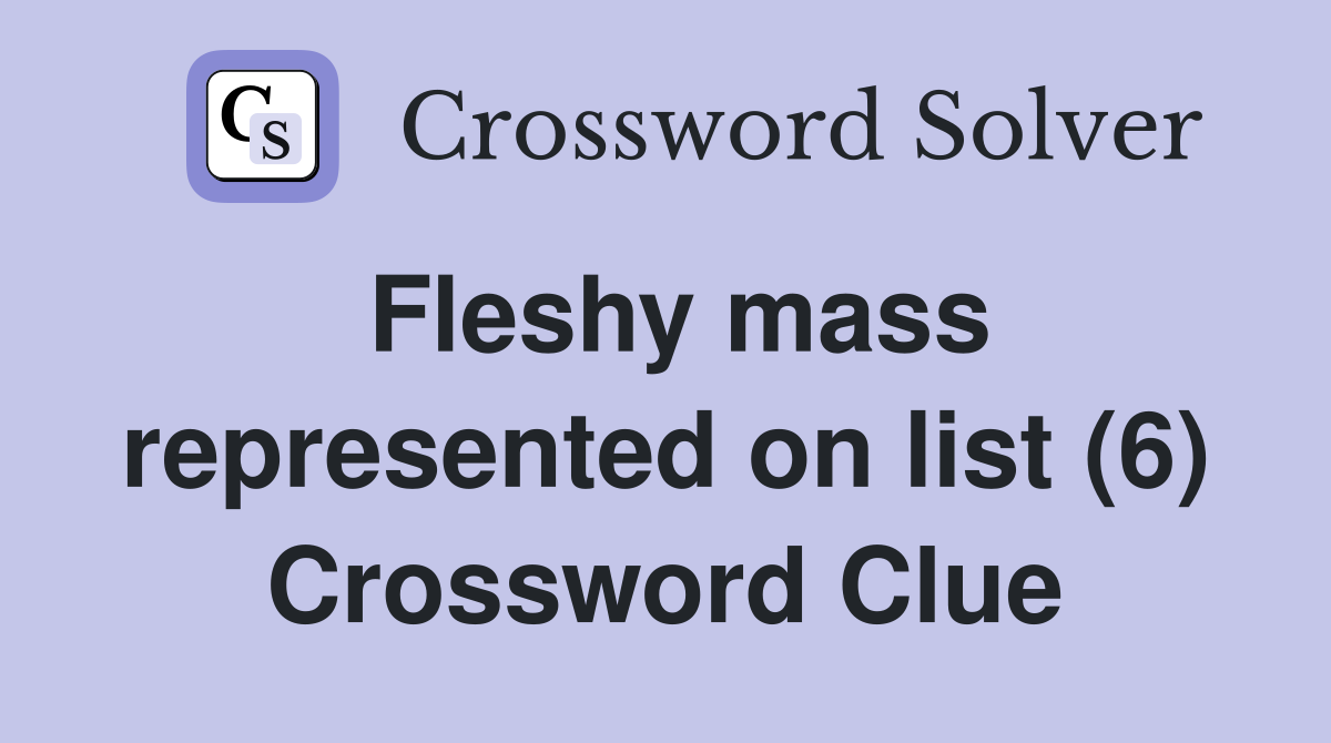 Fleshy mass represented on list (6) Crossword Clue