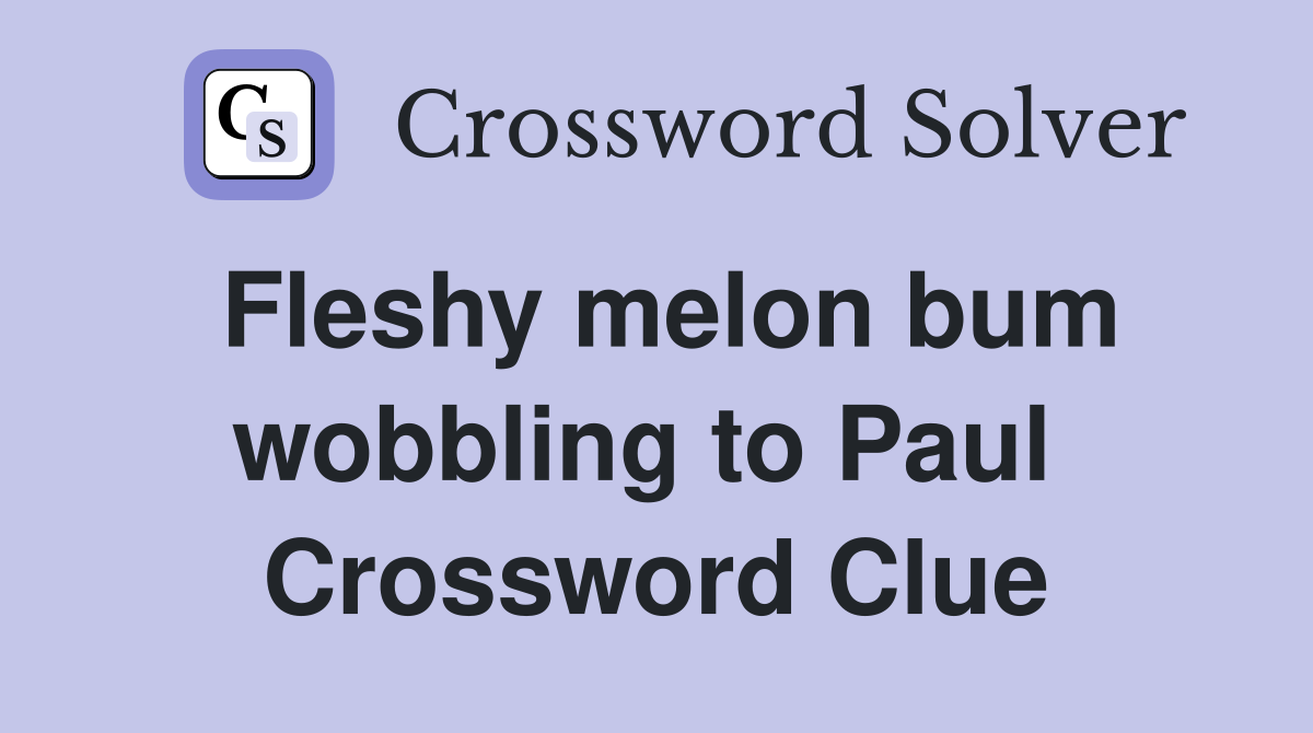 Fleshy melon bum wobbling to Paul  Crossword Clue