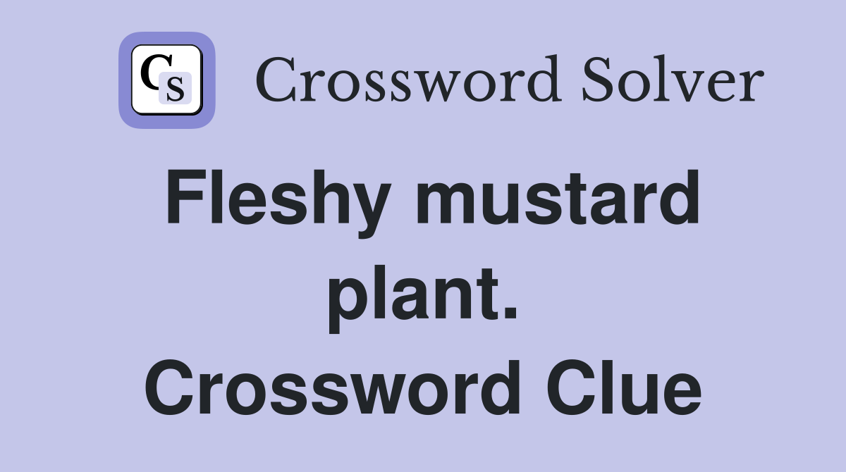 Fleshy mustard plant. Crossword Clue