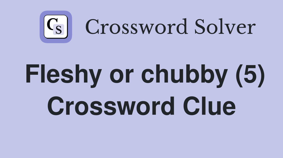 Fleshy or chubby (5) Crossword Clue