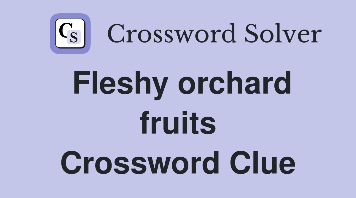 Fleshy orchard fruits Crossword Clue