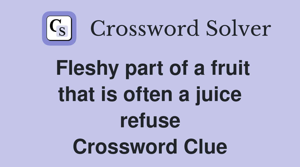 Fleshy part of a fruit that is often a juice refuse Crossword Clue