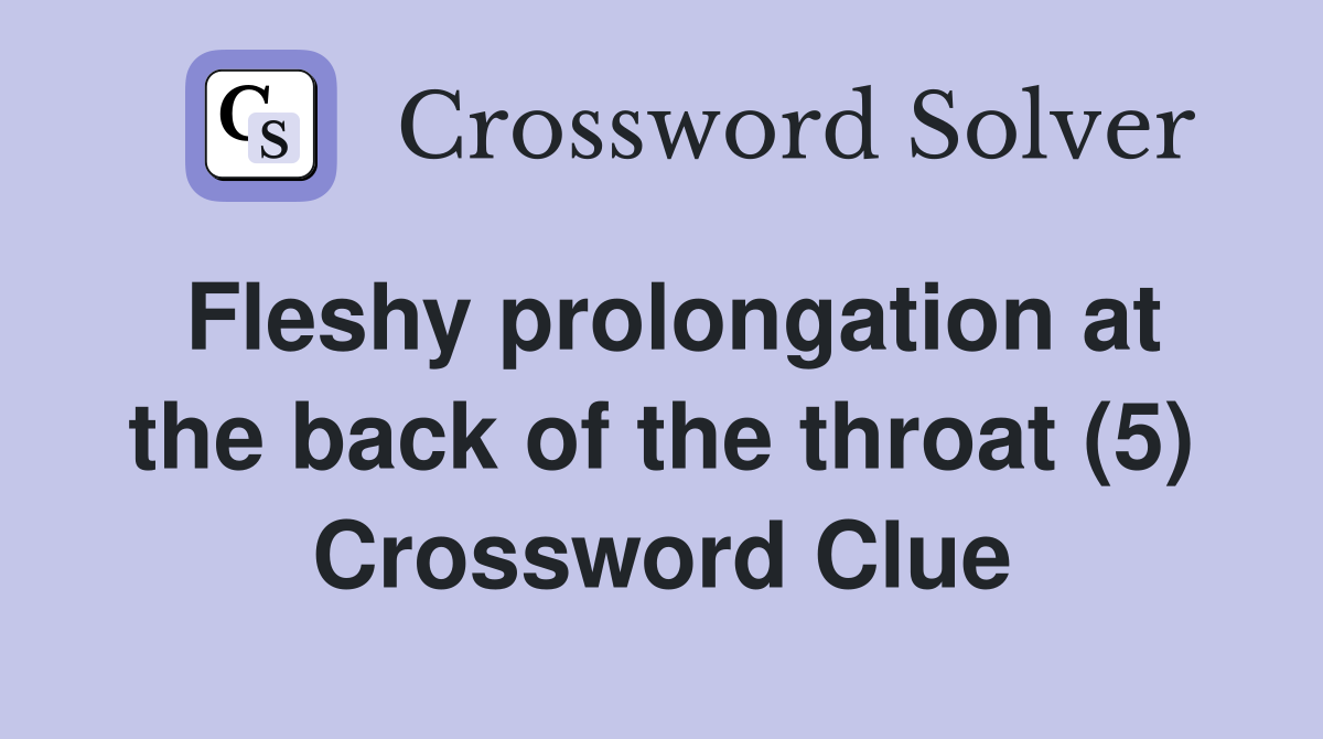 Fleshy prolongation at the back of the throat (5) Crossword Clue