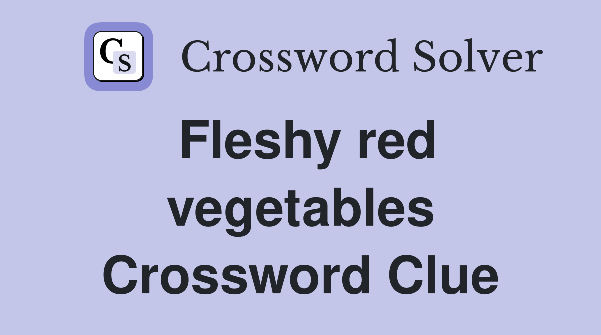 Fleshy red vegetables Crossword Clue