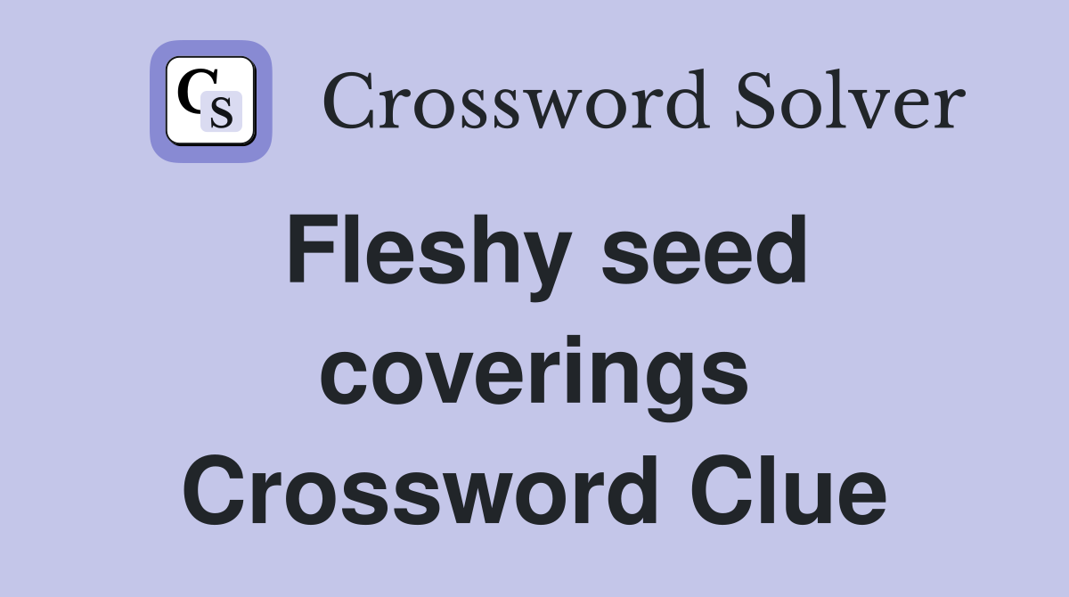 Fleshy seed coverings Crossword Clue