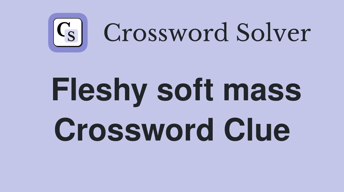 Fleshy soft mass Crossword Clue