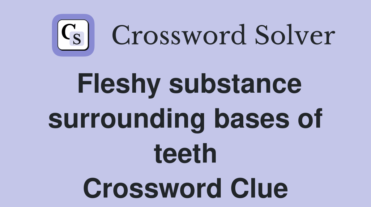 Fleshy substance surrounding bases of teeth Crossword Clue