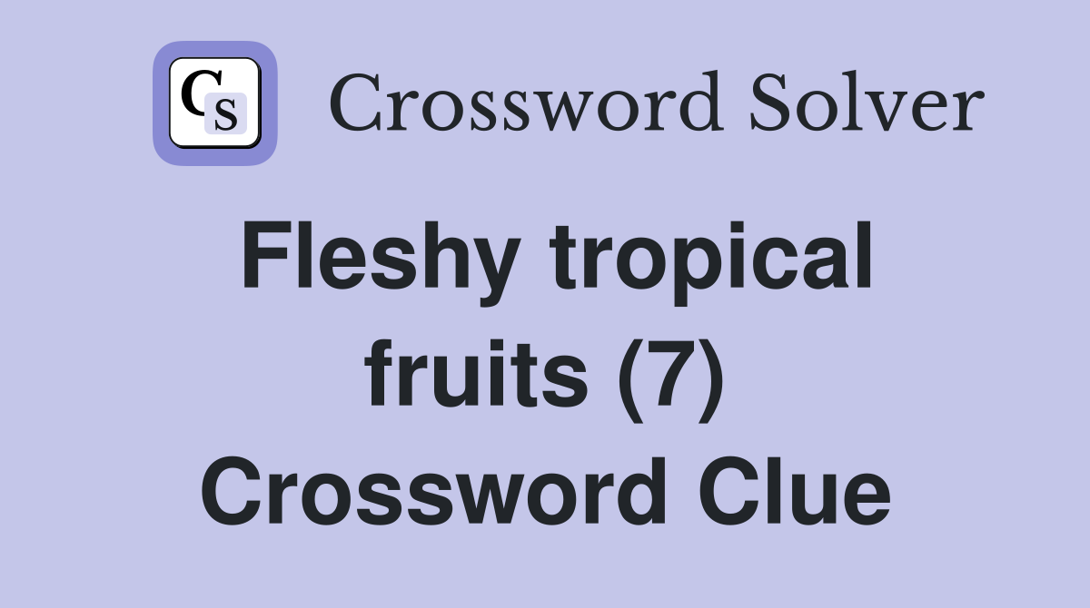 Fleshy tropical fruits (7) Crossword Clue