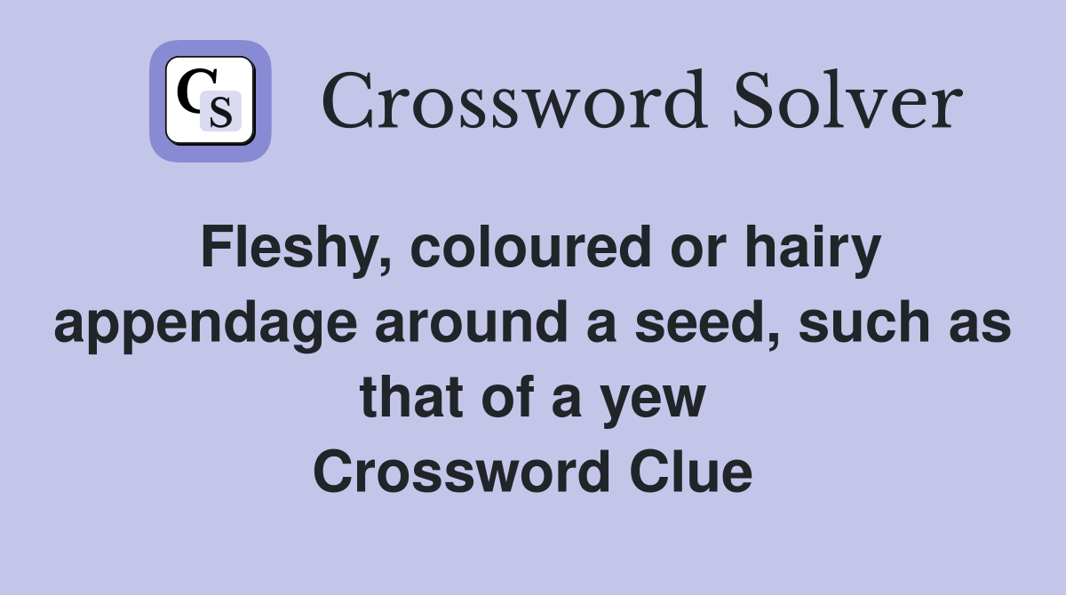 Fleshy, coloured or hairy appendage around a seed, such as that of a yew Crossword Clue