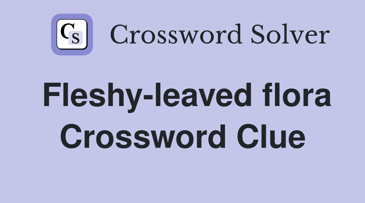 Fleshy-leaved flora Crossword Clue