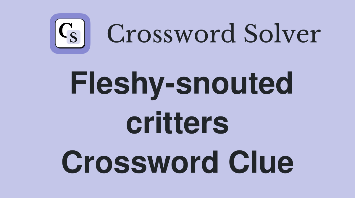 Fleshy-snouted critters Crossword Clue