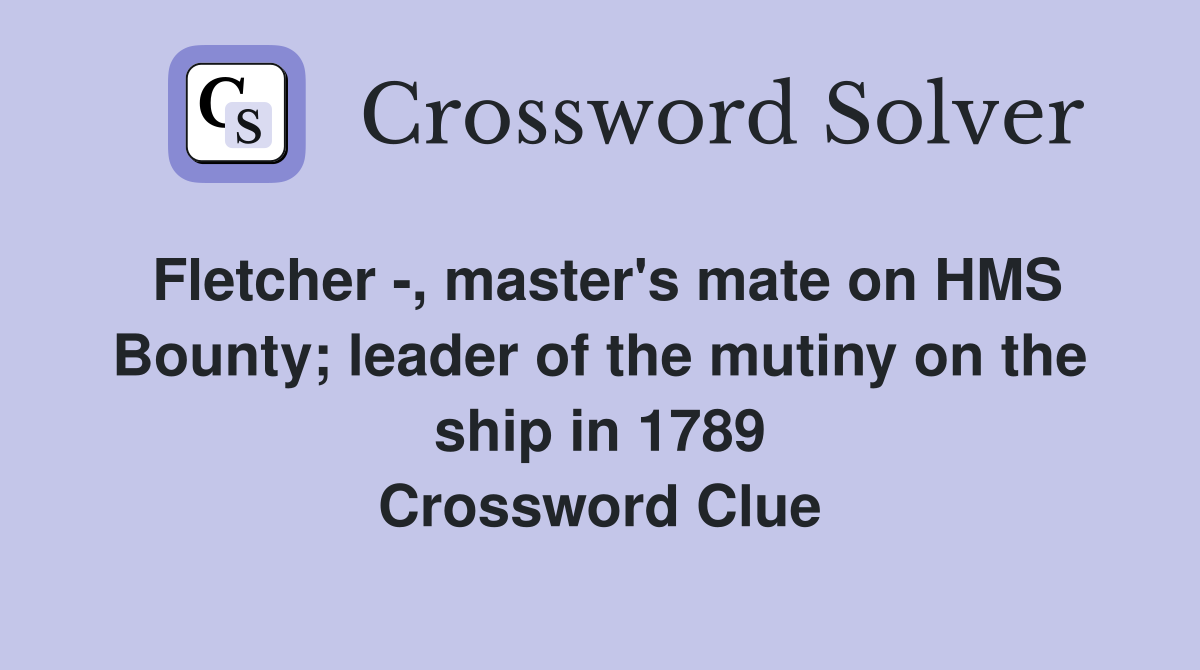 Fletcher -, master's mate on HMS Bounty; leader of the mutiny on the ship in 1789 Crossword Clue