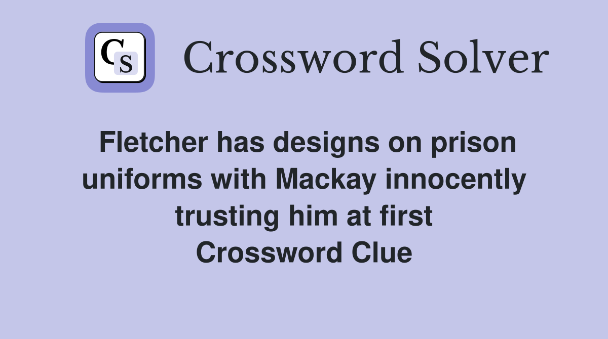 Fletcher has designs on prison uniforms with Mackay innocently trusting him at first Crossword Clue