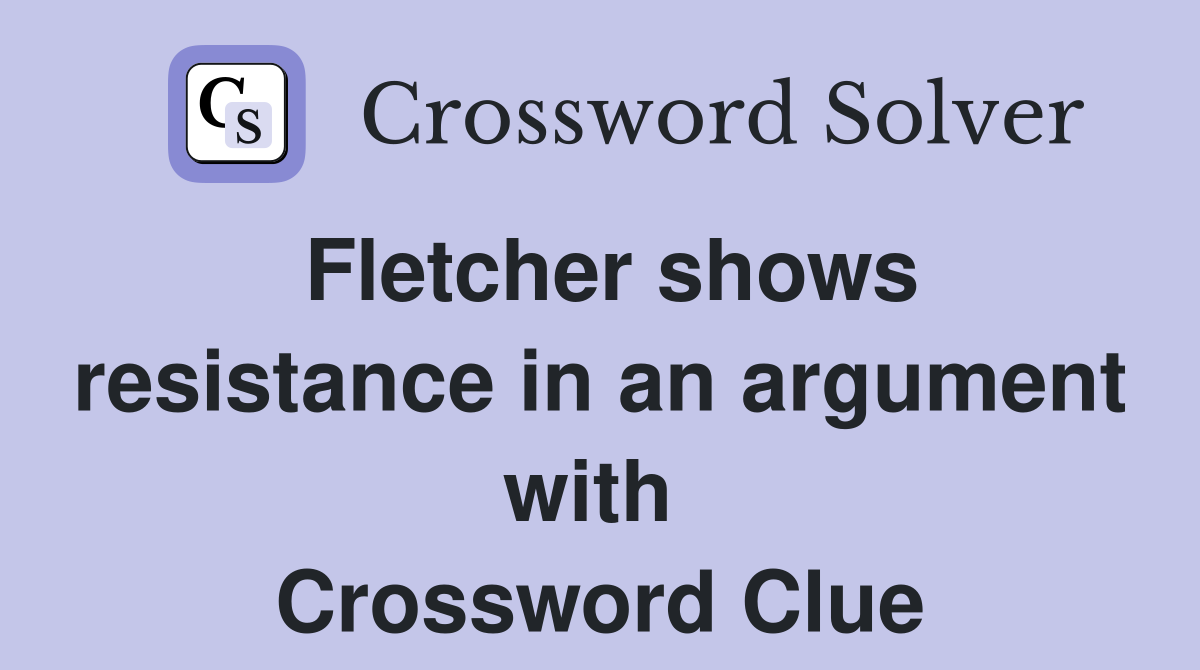 Fletcher shows resistance in an argument with  Crossword Clue