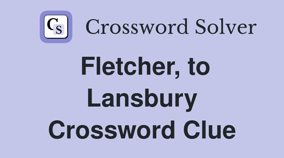 Fletcher, to Lansbury Crossword Clue