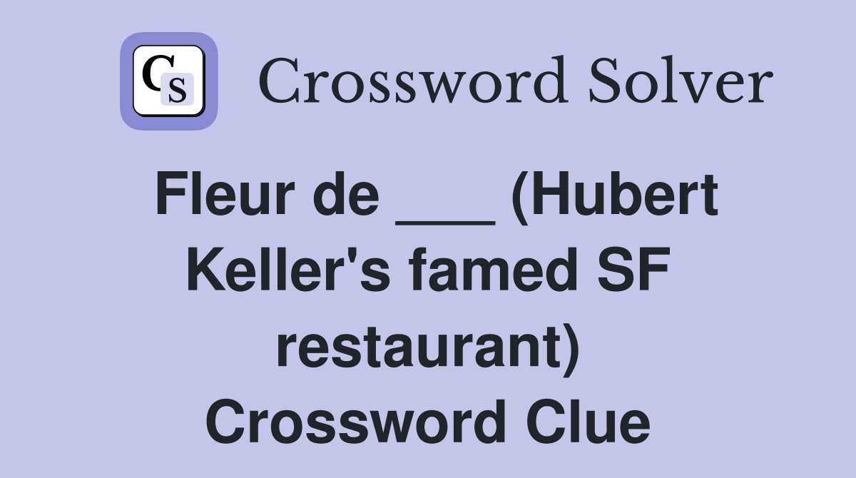 Fleur de ___ (Hubert Keller's famed SF restaurant) Crossword Clue