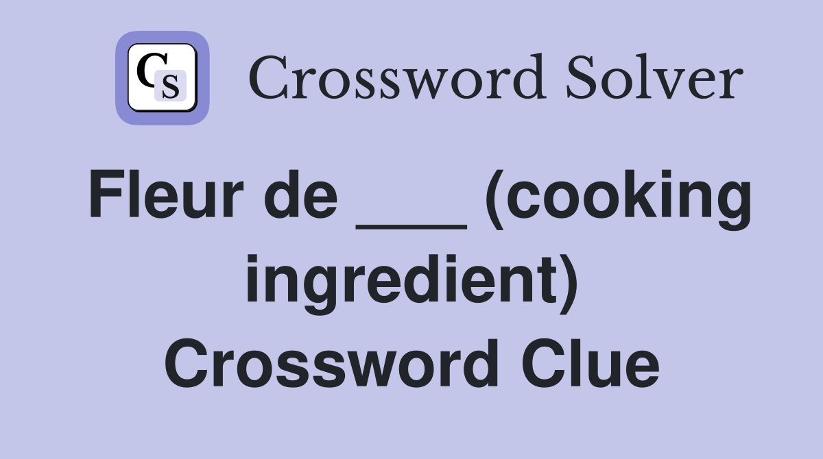 Fleur de ___ (cooking ingredient) Crossword Clue