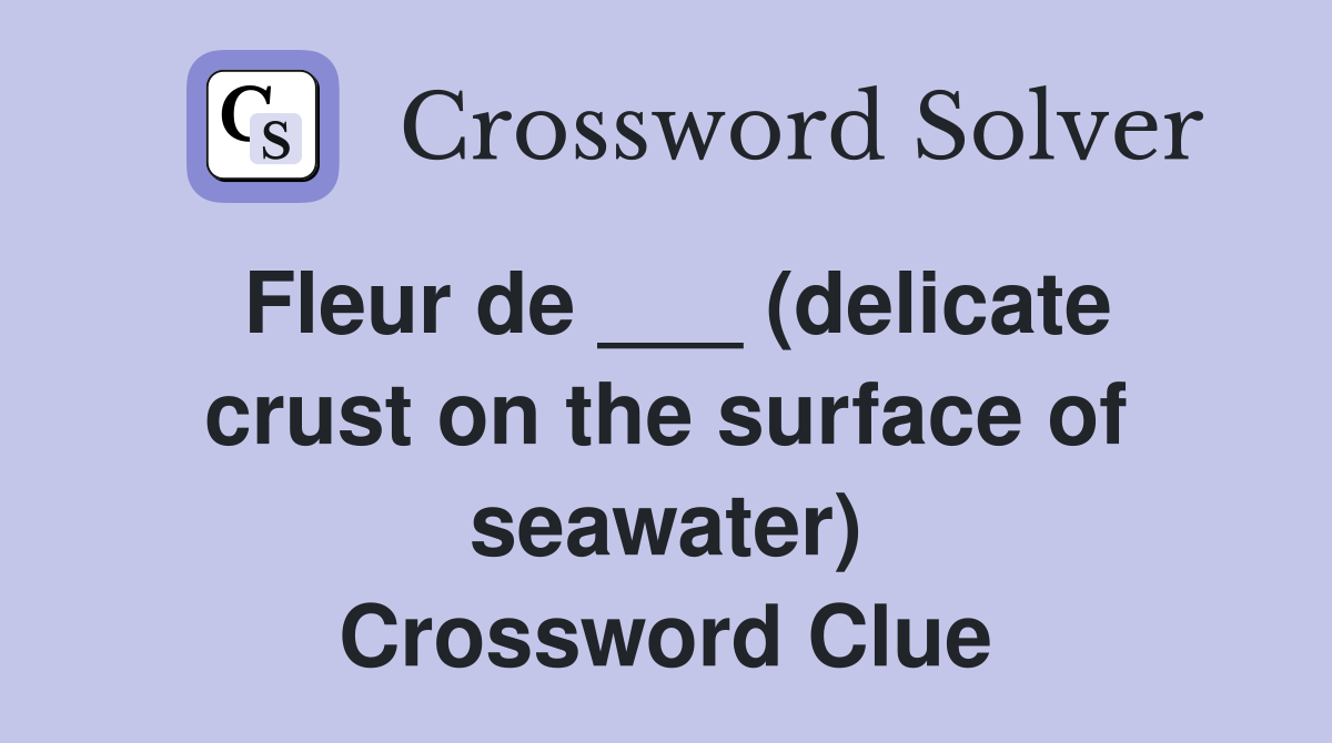 Fleur de ___ (delicate crust on the surface of seawater) Crossword Clue