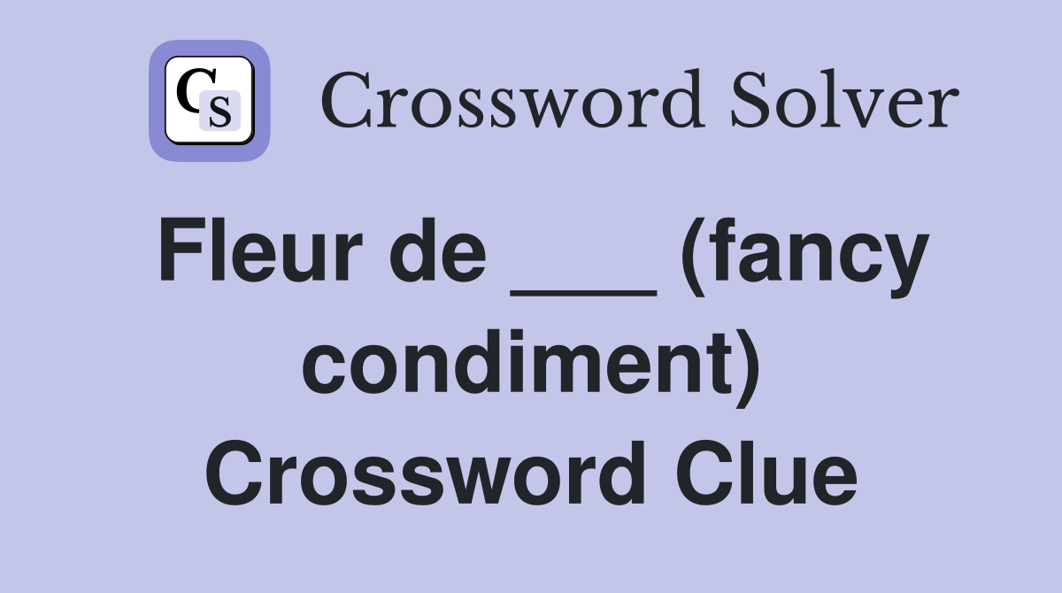 Fleur de ___ (fancy condiment) Crossword Clue