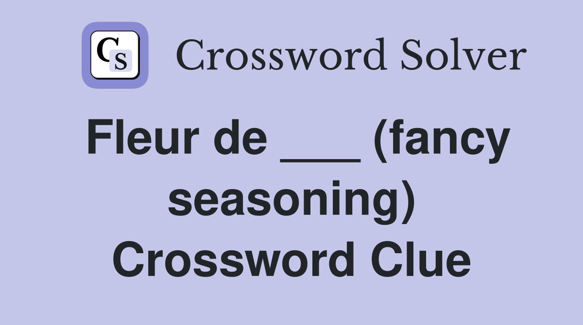 Fleur de ___ (fancy seasoning) Crossword Clue