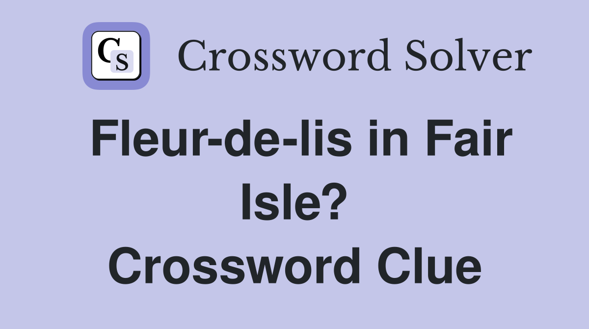 Fleur-de-lis in Fair Isle? Crossword Clue