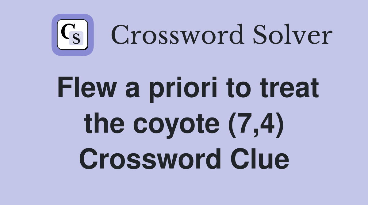 Flew a priori to treat the coyote (7,4) Crossword Clue