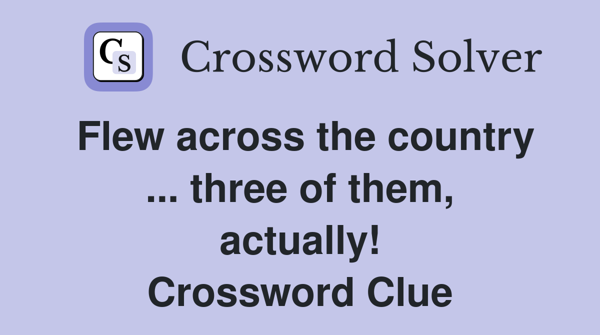 Flew across the country ... three of them, actually! Crossword Clue