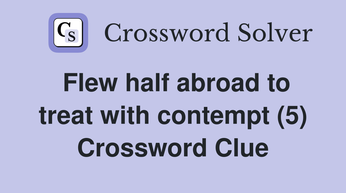 Flew half abroad to treat with contempt (5) Crossword Clue