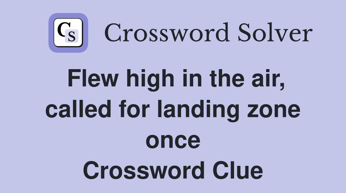 Flew high in the air, called for landing zone once Crossword Clue