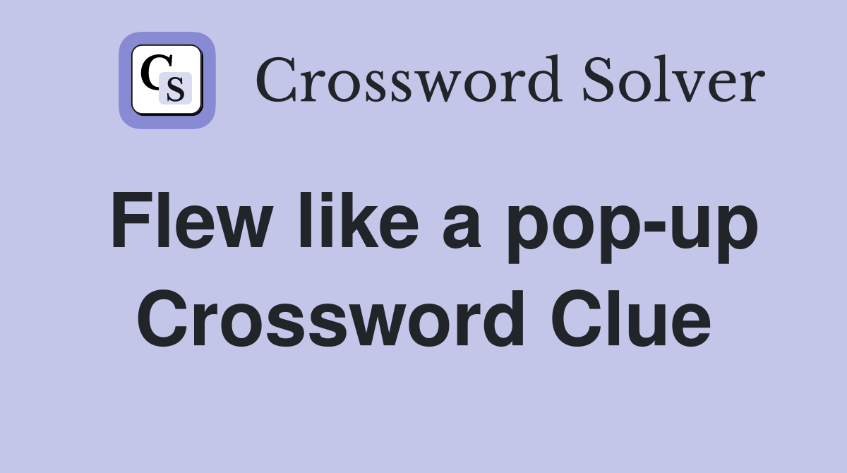 Flew like a pop-up Crossword Clue
