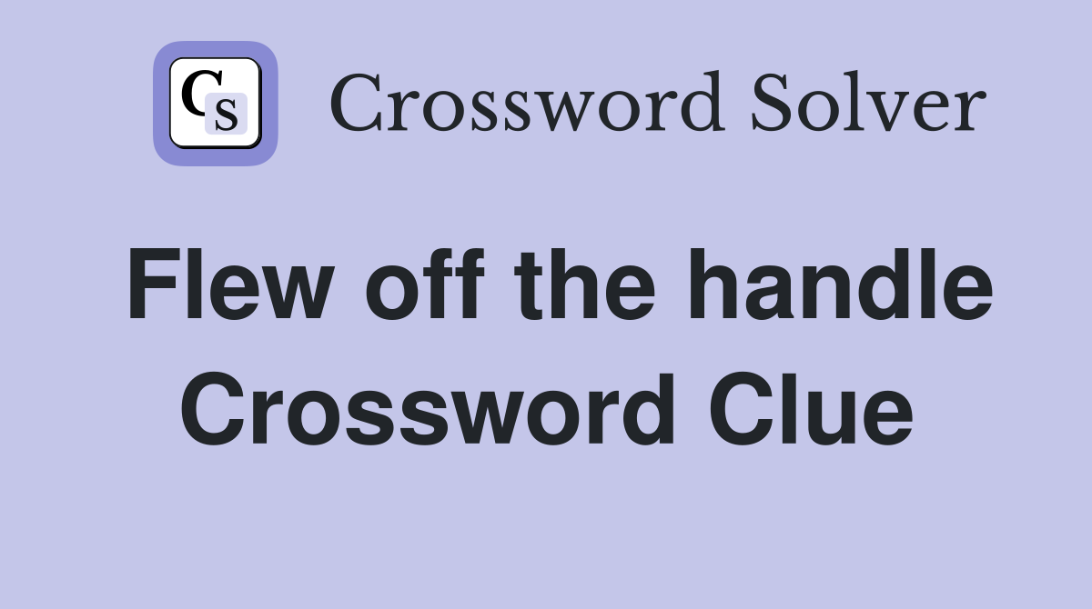 Flew off the handle Crossword Clue